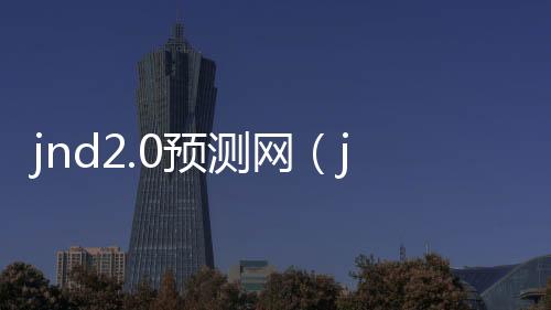 jnd2.0预测网（jnd官网预测） 